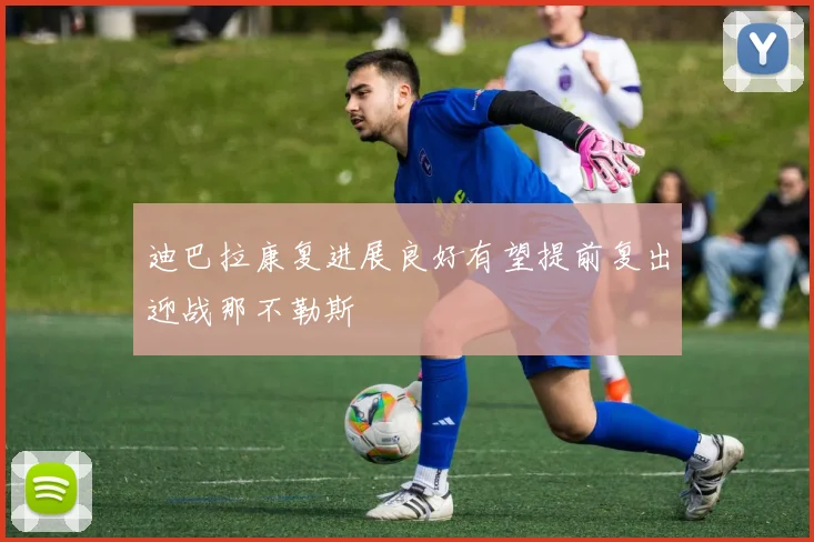 迪巴拉康复进展良好有望提前复出迎战那不勒斯