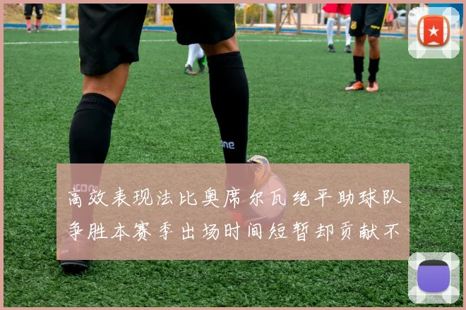 高效表现法比奥席尔瓦绝平助球队争胜本赛季出场时间短暂却贡献不俗