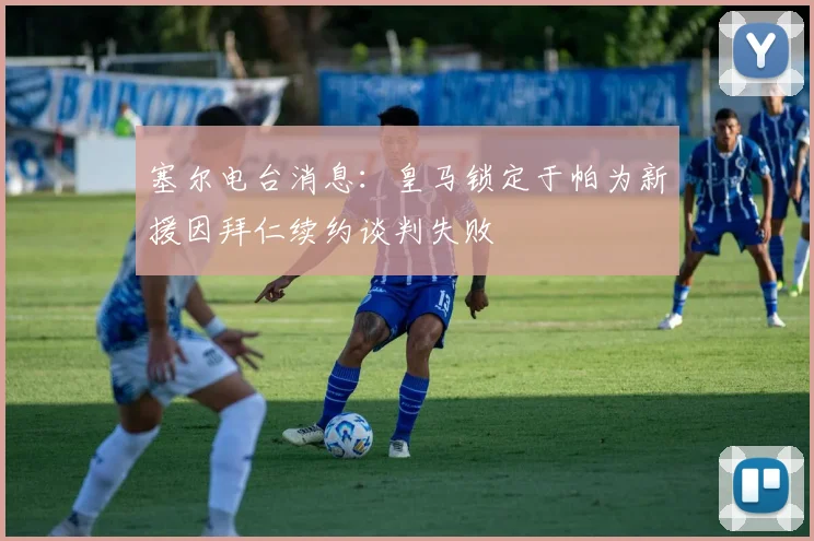 塞尔电台消息：皇马锁定于帕为新援因拜仁续约谈判失败