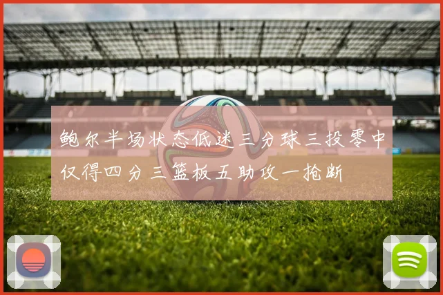 鲍尔半场状态低迷三分球三投零中仅得四分三篮板五助攻一抢断