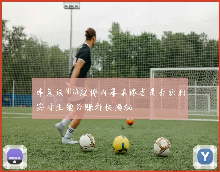 弗莱谈NBA赌博内幕录像者是否获利实习生能否赚外快揭秘