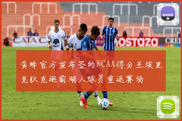 黄蜂官方宣布签约NCAA得分王埃里克狄克逊前湖人球员重返赛场