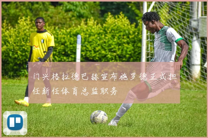 门兴格拉德巴赫宣布施罗德正式担任新任体育总监职务