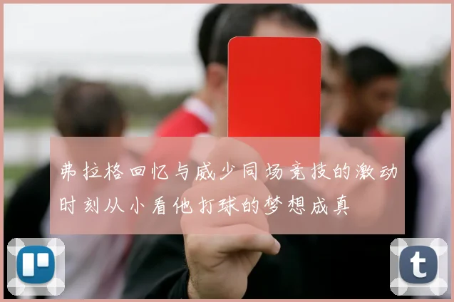 弗拉格回忆与威少同场竞技的激动时刻从小看他打球的梦想成真